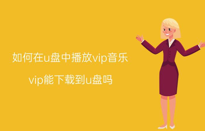 如何在u盘中播放vip音乐 vip能下载到u盘吗？